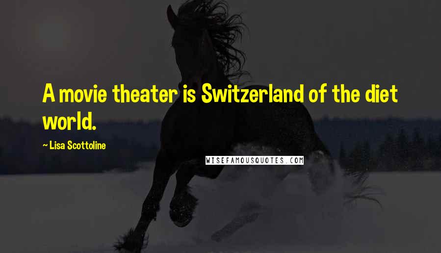 Lisa Scottoline Quotes: A movie theater is Switzerland of the diet world.