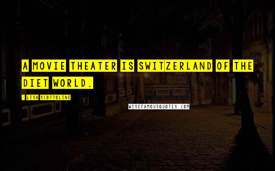 Lisa Scottoline Quotes: A movie theater is Switzerland of the diet world.