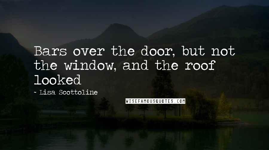 Lisa Scottoline Quotes: Bars over the door, but not the window, and the roof looked