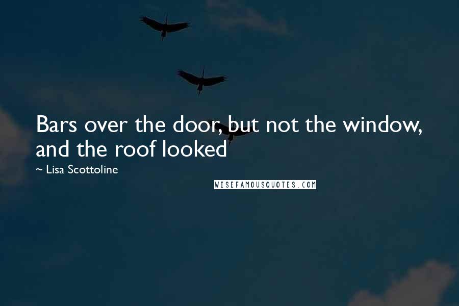 Lisa Scottoline Quotes: Bars over the door, but not the window, and the roof looked