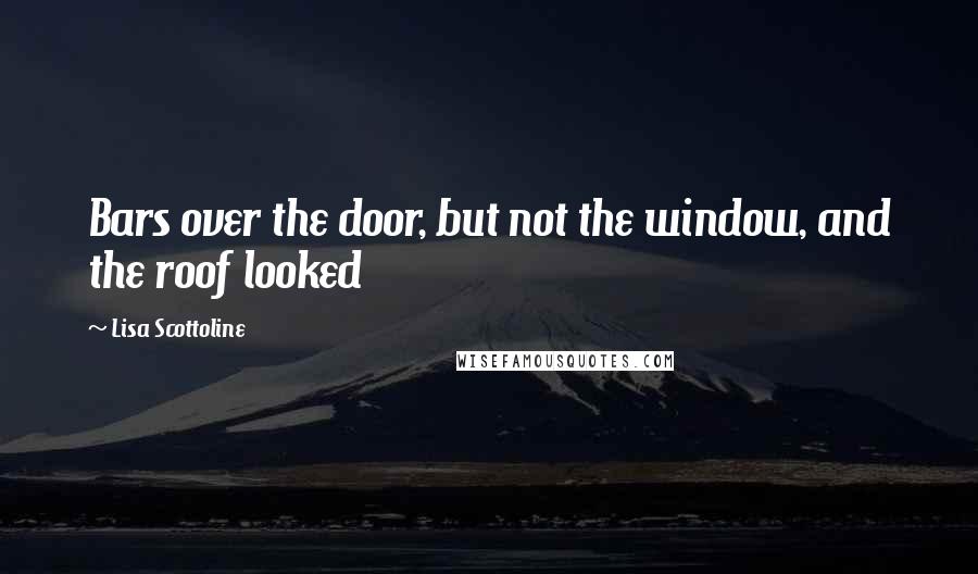 Lisa Scottoline Quotes: Bars over the door, but not the window, and the roof looked