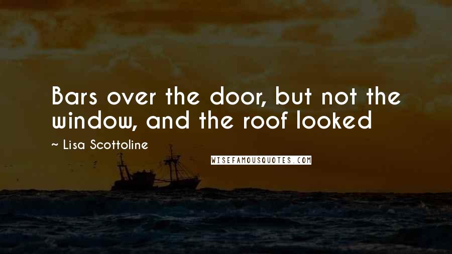 Lisa Scottoline Quotes: Bars over the door, but not the window, and the roof looked