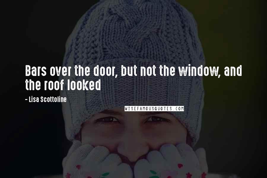 Lisa Scottoline Quotes: Bars over the door, but not the window, and the roof looked