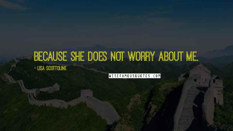 Lisa Scottoline Quotes: Because she does not worry about me.