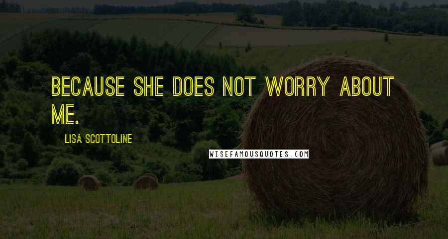 Lisa Scottoline Quotes: Because she does not worry about me.