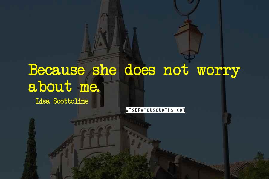 Lisa Scottoline Quotes: Because she does not worry about me.