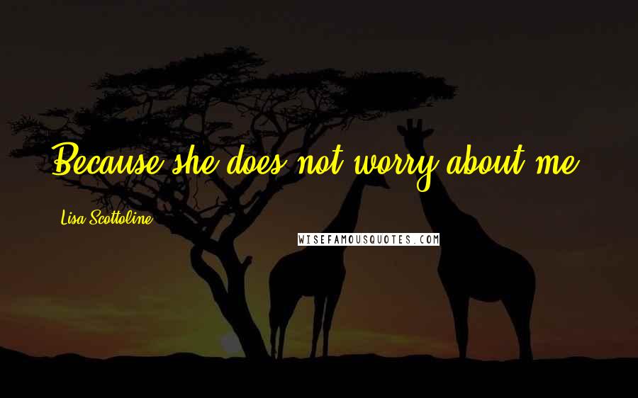 Lisa Scottoline Quotes: Because she does not worry about me.