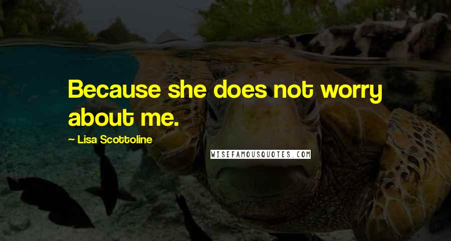 Lisa Scottoline Quotes: Because she does not worry about me.