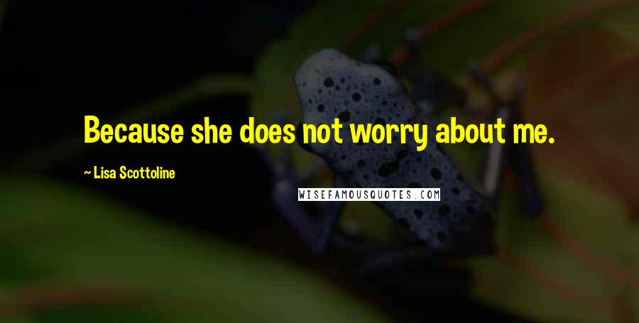 Lisa Scottoline Quotes: Because she does not worry about me.