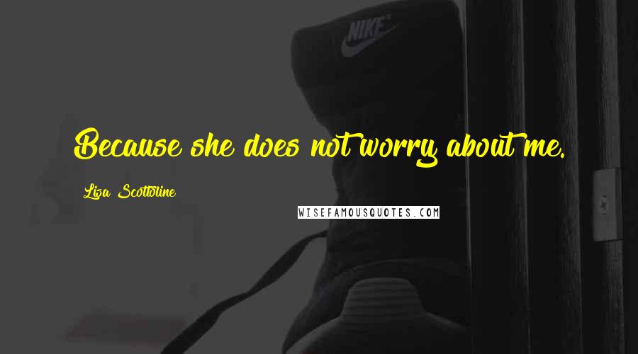 Lisa Scottoline Quotes: Because she does not worry about me.