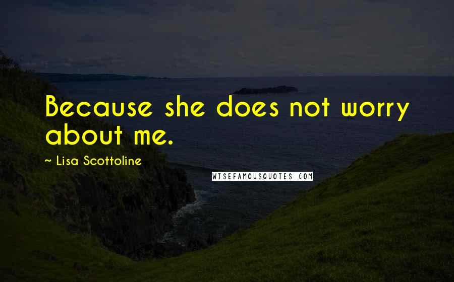 Lisa Scottoline Quotes: Because she does not worry about me.