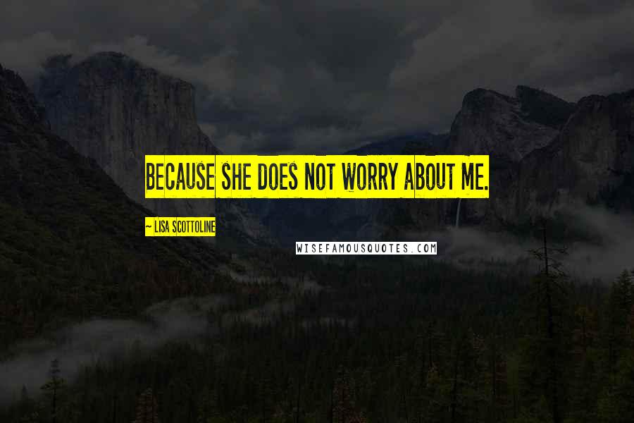 Lisa Scottoline Quotes: Because she does not worry about me.