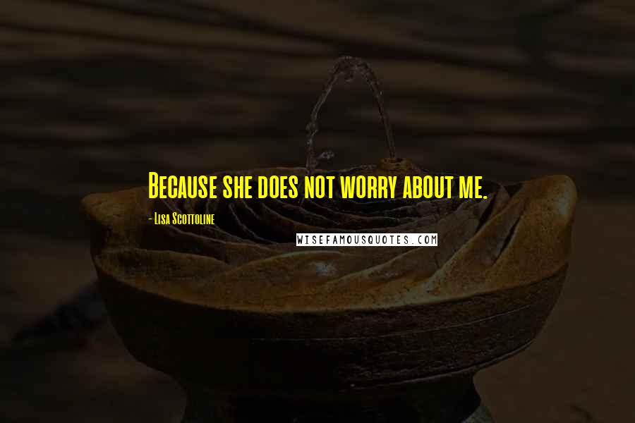 Lisa Scottoline Quotes: Because she does not worry about me.