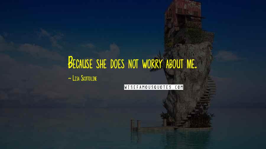 Lisa Scottoline Quotes: Because she does not worry about me.