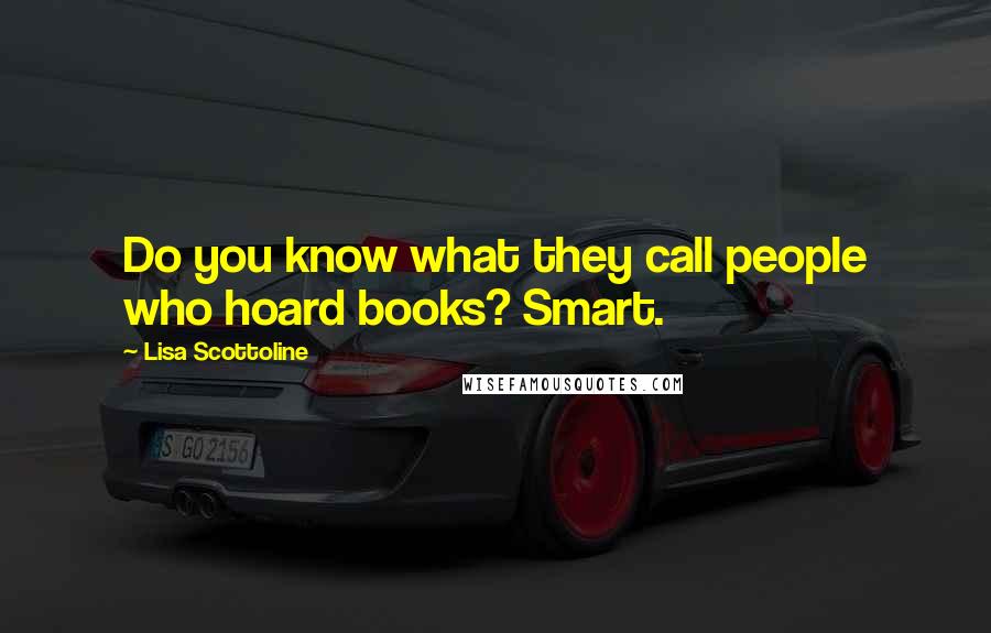 Lisa Scottoline Quotes: Do you know what they call people who hoard books? Smart.