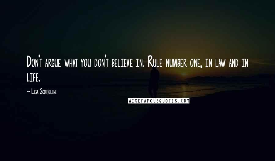 Lisa Scottoline Quotes: Don't argue what you don't believe in. Rule number one, in law and in life.