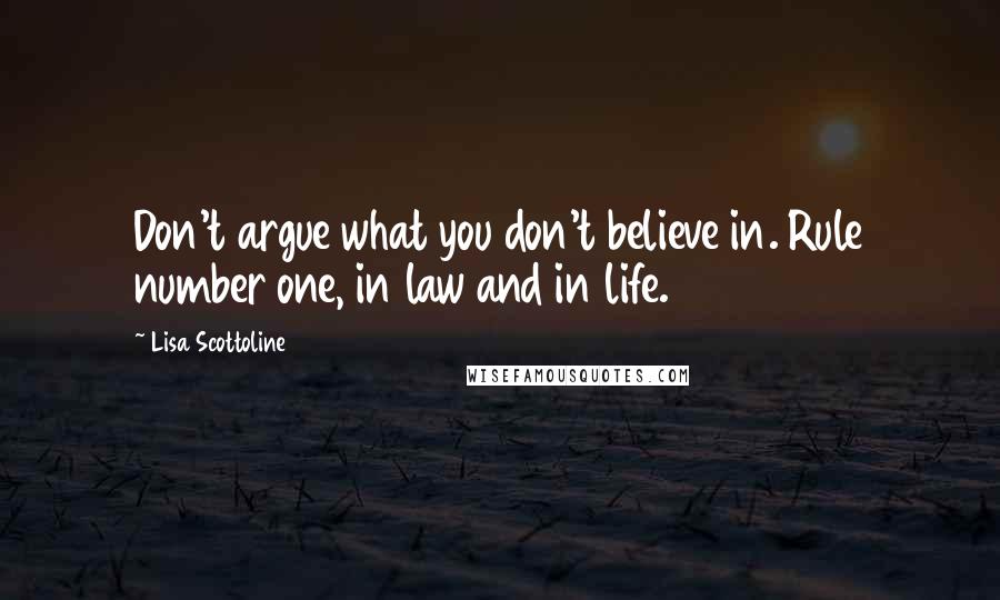 Lisa Scottoline Quotes: Don't argue what you don't believe in. Rule number one, in law and in life.