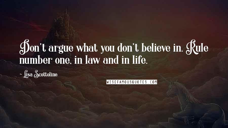 Lisa Scottoline Quotes: Don't argue what you don't believe in. Rule number one, in law and in life.