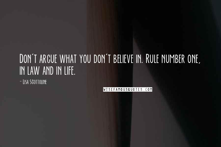Lisa Scottoline Quotes: Don't argue what you don't believe in. Rule number one, in law and in life.
