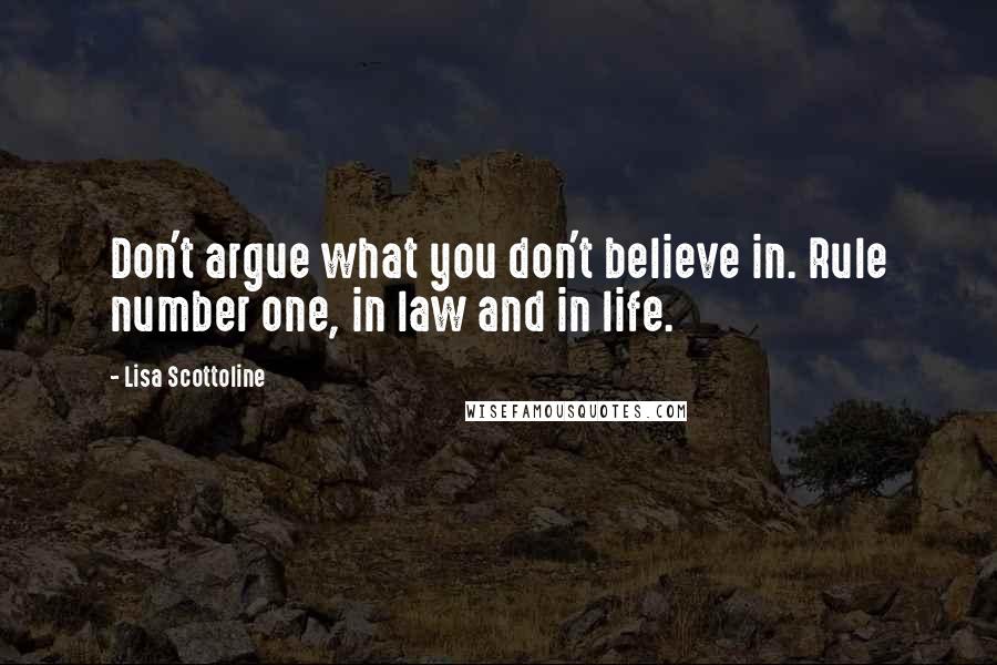 Lisa Scottoline Quotes: Don't argue what you don't believe in. Rule number one, in law and in life.