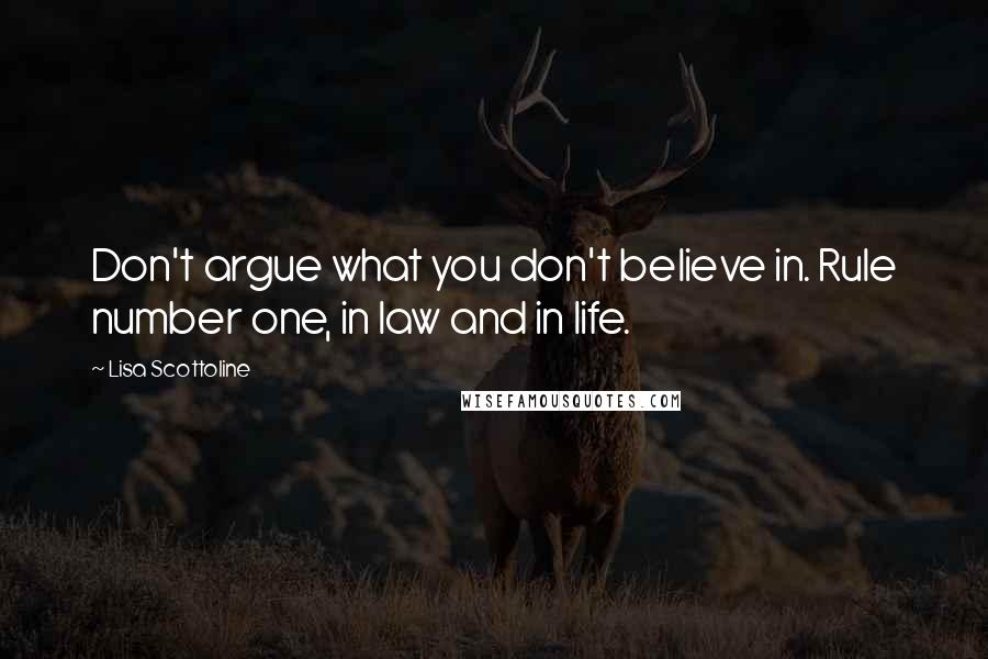 Lisa Scottoline Quotes: Don't argue what you don't believe in. Rule number one, in law and in life.