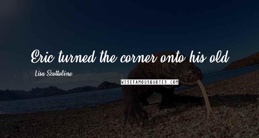 Lisa Scottoline Quotes: Eric turned the corner onto his old