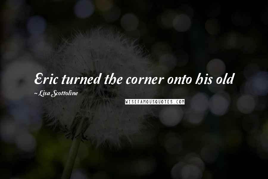 Lisa Scottoline Quotes: Eric turned the corner onto his old