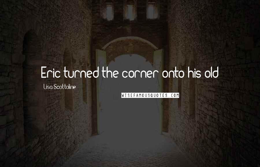 Lisa Scottoline Quotes: Eric turned the corner onto his old