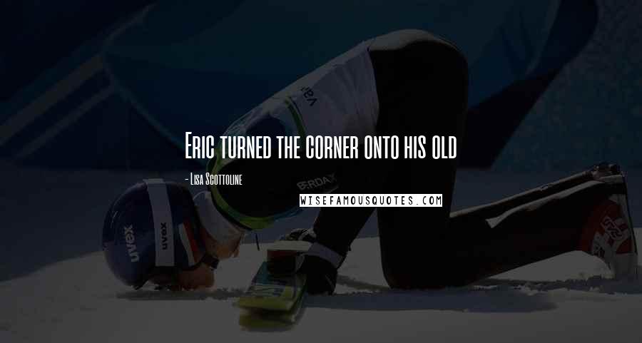 Lisa Scottoline Quotes: Eric turned the corner onto his old