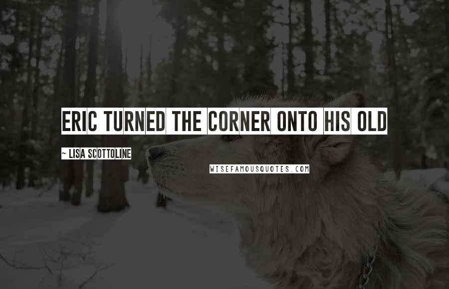 Lisa Scottoline Quotes: Eric turned the corner onto his old