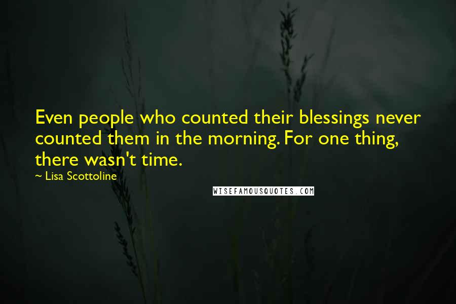 Lisa Scottoline Quotes: Even people who counted their blessings never counted them in the morning. For one thing, there wasn't time.