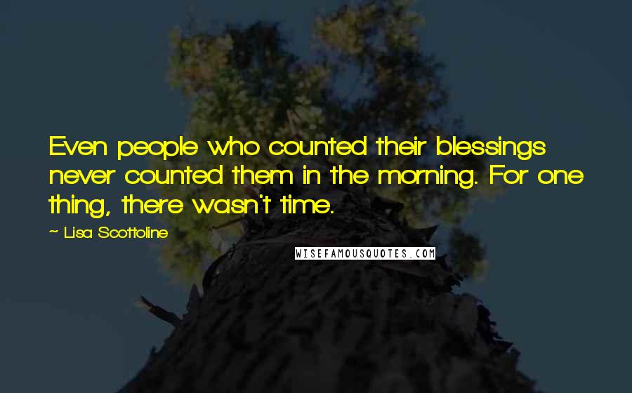 Lisa Scottoline Quotes: Even people who counted their blessings never counted them in the morning. For one thing, there wasn't time.
