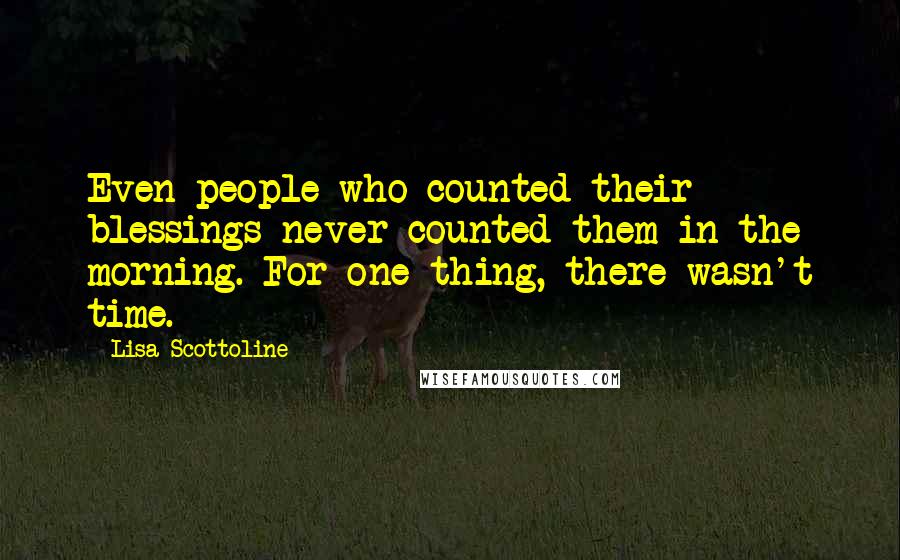 Lisa Scottoline Quotes: Even people who counted their blessings never counted them in the morning. For one thing, there wasn't time.