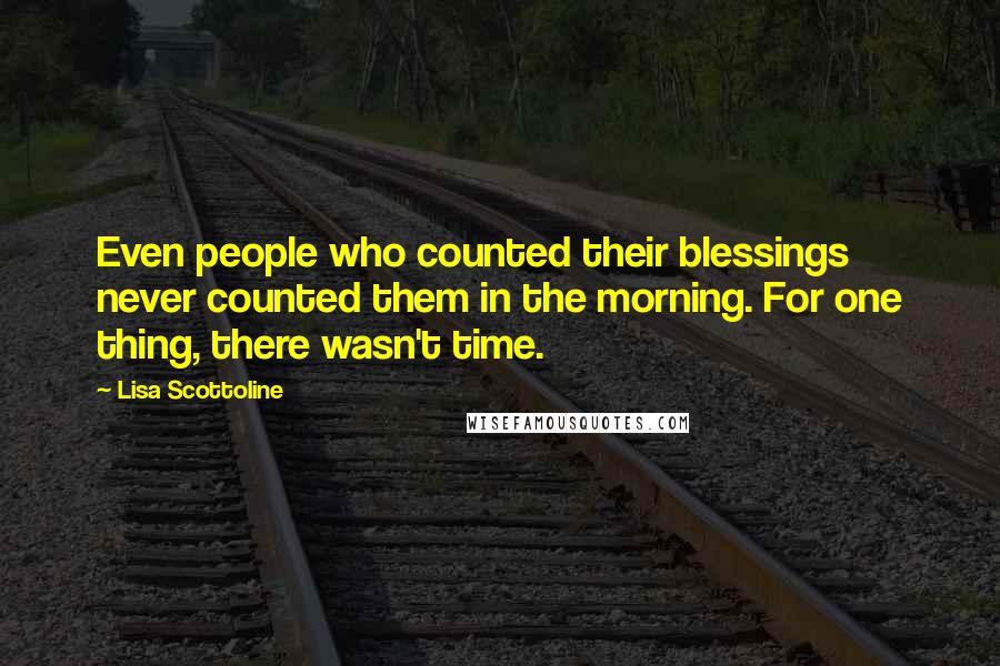 Lisa Scottoline Quotes: Even people who counted their blessings never counted them in the morning. For one thing, there wasn't time.