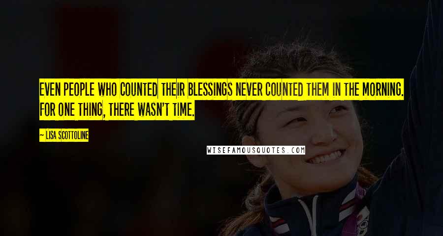 Lisa Scottoline Quotes: Even people who counted their blessings never counted them in the morning. For one thing, there wasn't time.