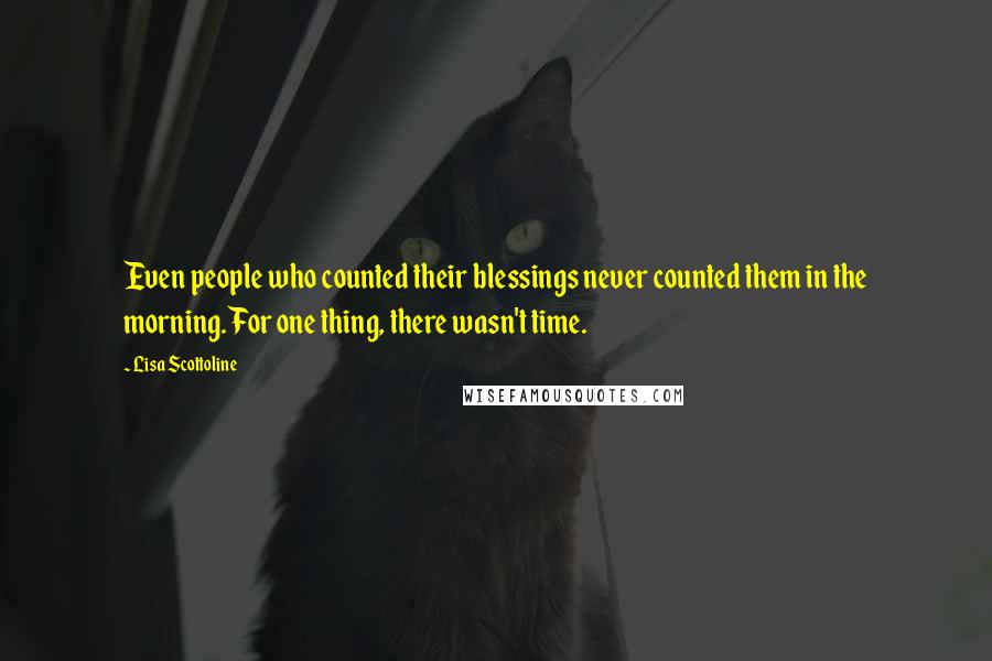 Lisa Scottoline Quotes: Even people who counted their blessings never counted them in the morning. For one thing, there wasn't time.