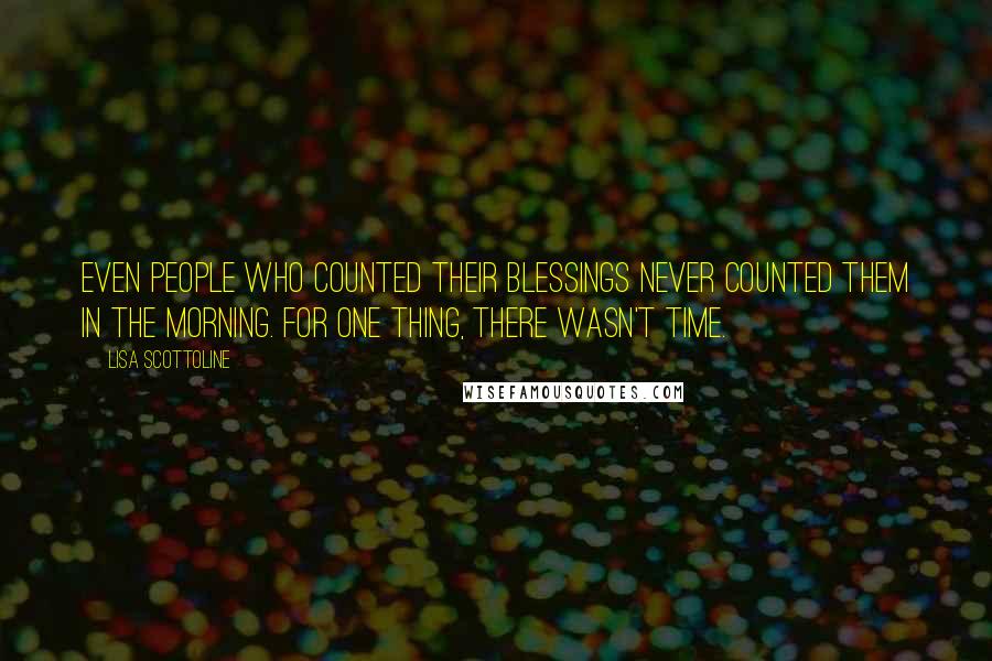 Lisa Scottoline Quotes: Even people who counted their blessings never counted them in the morning. For one thing, there wasn't time.