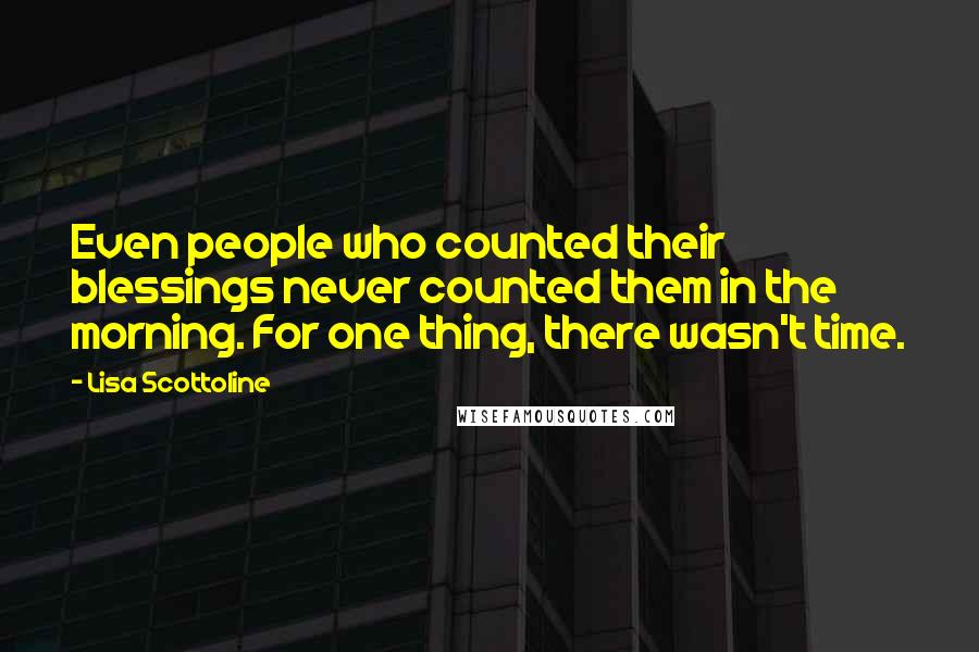 Lisa Scottoline Quotes: Even people who counted their blessings never counted them in the morning. For one thing, there wasn't time.