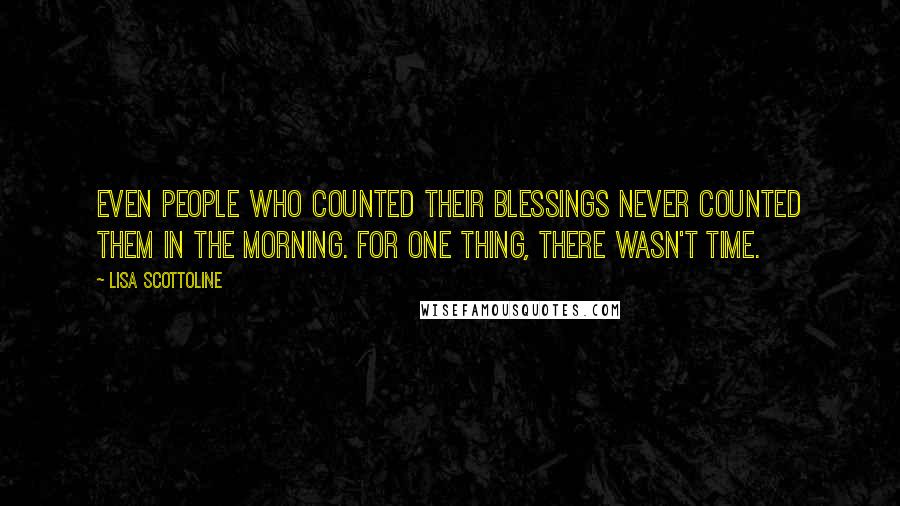 Lisa Scottoline Quotes: Even people who counted their blessings never counted them in the morning. For one thing, there wasn't time.