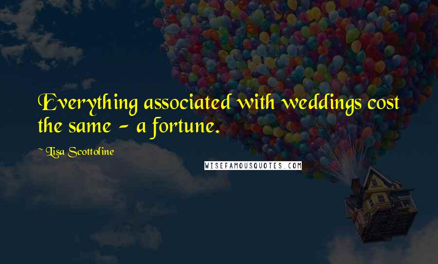 Lisa Scottoline Quotes: Everything associated with weddings cost the same - a fortune.