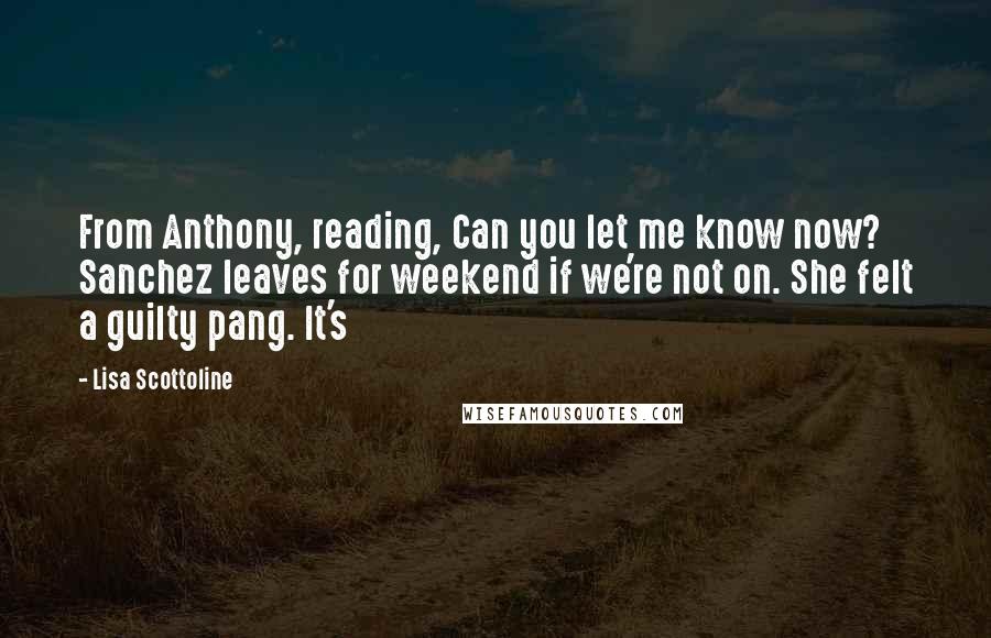 Lisa Scottoline Quotes: From Anthony, reading, Can you let me know now? Sanchez leaves for weekend if we're not on. She felt a guilty pang. It's