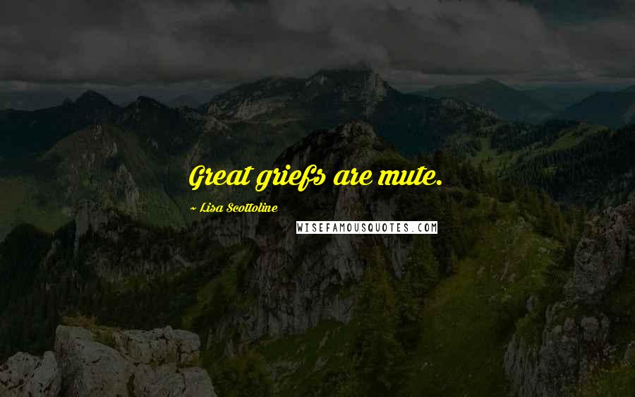 Lisa Scottoline Quotes: Great griefs are mute.