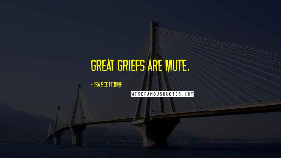 Lisa Scottoline Quotes: Great griefs are mute.