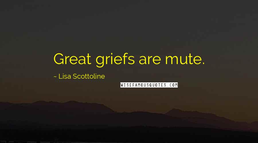 Lisa Scottoline Quotes: Great griefs are mute.