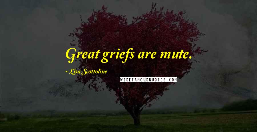 Lisa Scottoline Quotes: Great griefs are mute.