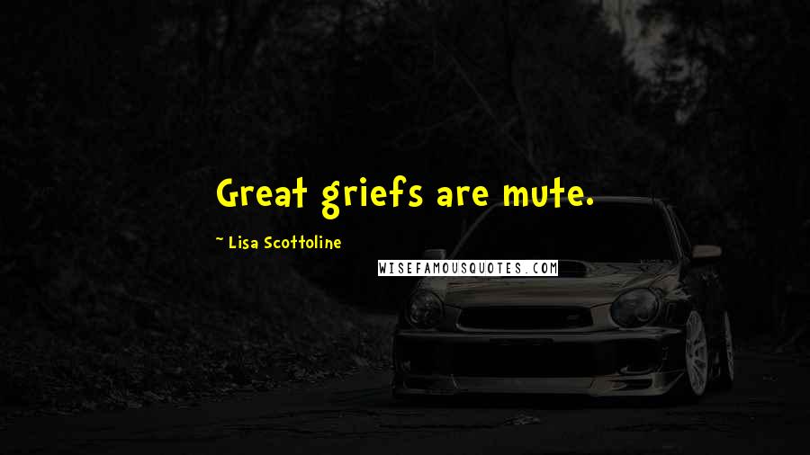 Lisa Scottoline Quotes: Great griefs are mute.