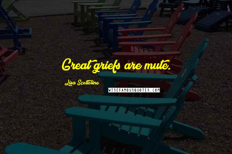 Lisa Scottoline Quotes: Great griefs are mute.
