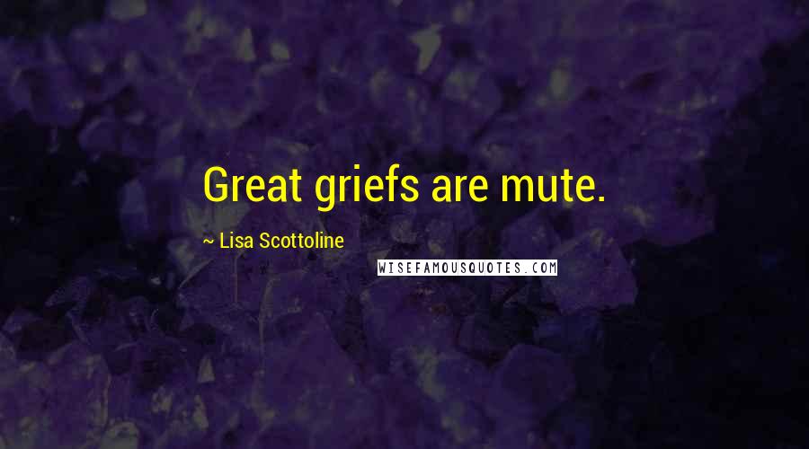 Lisa Scottoline Quotes: Great griefs are mute.