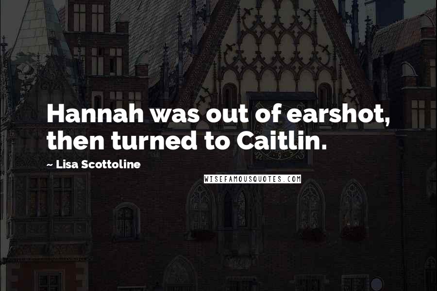 Lisa Scottoline Quotes: Hannah was out of earshot, then turned to Caitlin.