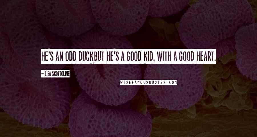 Lisa Scottoline Quotes: He's an odd duckbut he's a good kid, with a good heart.